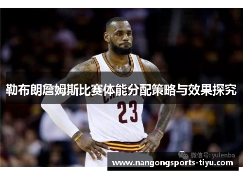 勒布朗詹姆斯比赛体能分配策略与效果探究