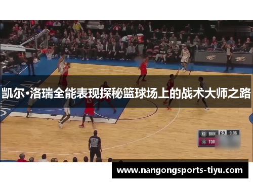 凯尔·洛瑞全能表现探秘篮球场上的战术大师之路