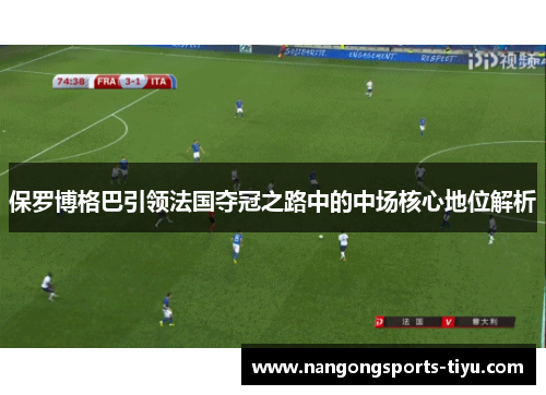 保罗博格巴引领法国夺冠之路中的中场核心地位解析