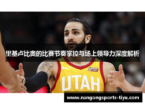 里基卢比奥的比赛节奏掌控与场上领导力深度解析