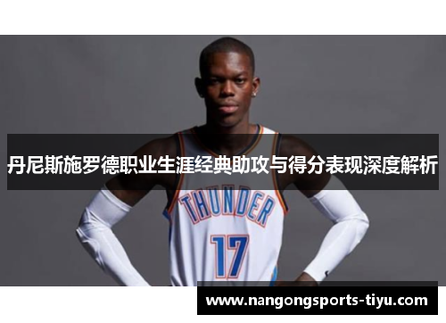 丹尼斯施罗德职业生涯经典助攻与得分表现深度解析