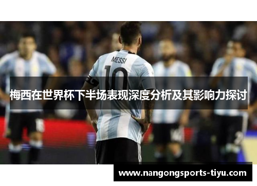 梅西在世界杯下半场表现深度分析及其影响力探讨