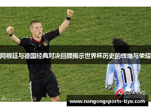 阿根廷与德国经典对决回顾揭示世界杯历史的辉煌与荣耀