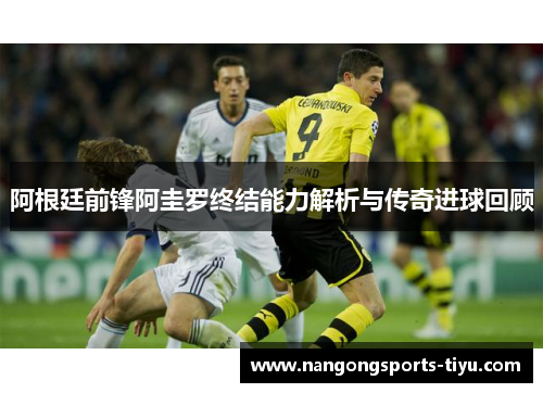 阿根廷前锋阿圭罗终结能力解析与传奇进球回顾