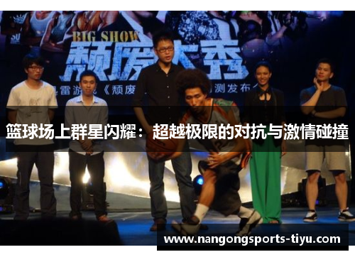 篮球场上群星闪耀：超越极限的对抗与激情碰撞
