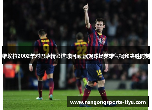 维埃拉2002年对巴萨精彩进球回顾 展现球场英雄气概和决胜时刻