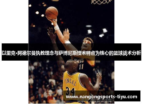以里克·阿德尔曼执教理念与萨博尼斯技术特点为核心的篮球战术分析
