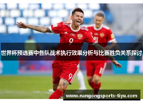 世界杯预选赛中各队战术执行效果分析与比赛胜负关系探讨