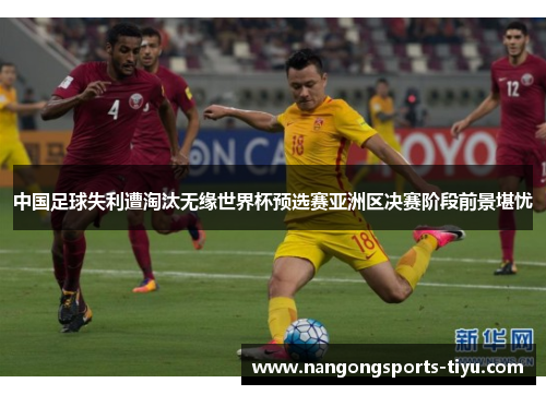 中国足球失利遭淘汰无缘世界杯预选赛亚洲区决赛阶段前景堪忧