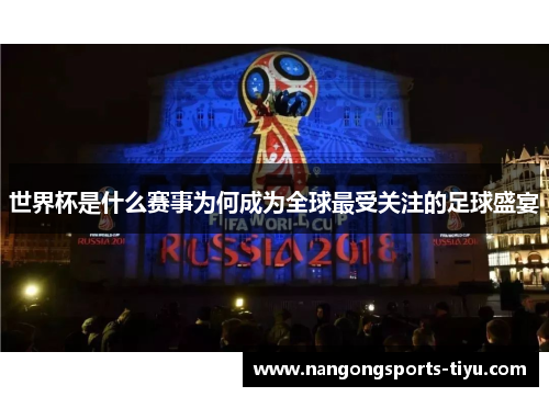 世界杯是什么赛事为何成为全球最受关注的足球盛宴