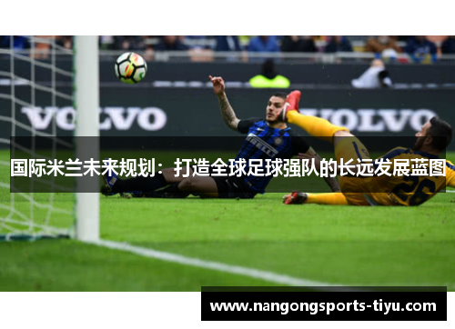 国际米兰未来规划：打造全球足球强队的长远发展蓝图